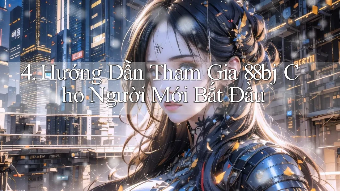 4. Hướng Dẫn Tham Gia 88bj Cho Người Mới Bắt Đầu