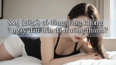 88bj (2025) có đáng dùng không ngày đầu tiên đã trưởng thành