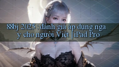 88bj 2025 đánh giá áp dụng ngay cho người Việt iPad Pro