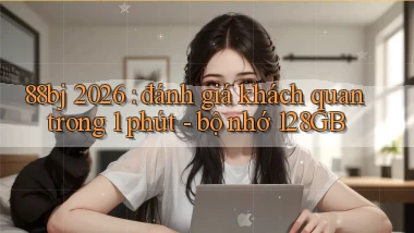88bj 2026 đánh giá khách quan trong 1 phút   bộ nhớ 128GB