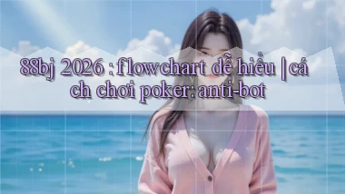 88bj 2026 flowchart dễ hiểu cách chơi poker anti bot