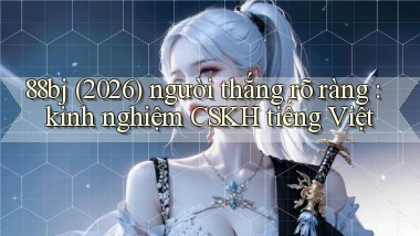 88bj (2026) người thắng rõ ràng kinh nghiệm CSKH tiếng Việt