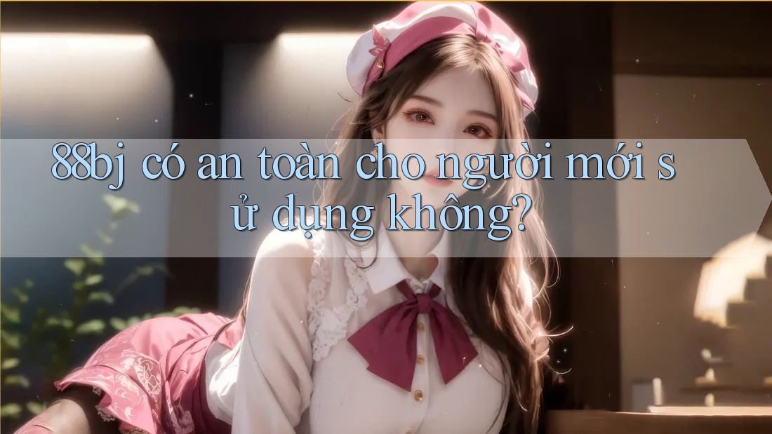 88bj có an toàn cho người mới sử dụng không?