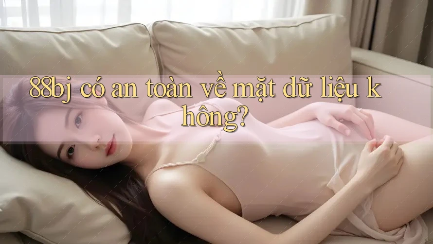 88bj có an toàn về mặt dữ liệu không?