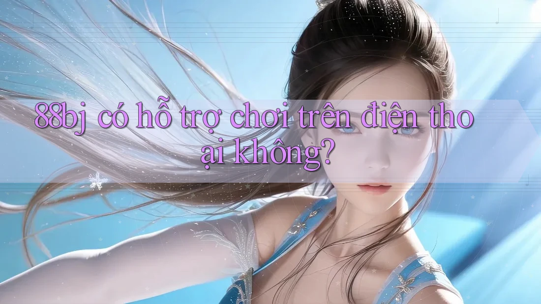 88bj có hỗ trợ chơi trên điện thoại không?