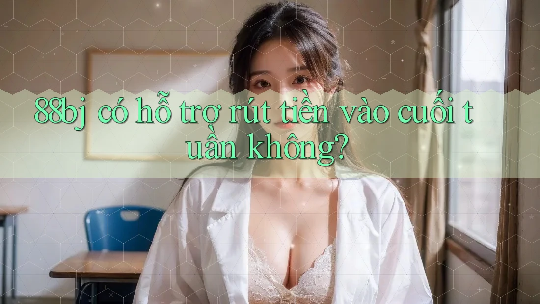 88bj có hỗ trợ rút tiền vào cuối tuần không?