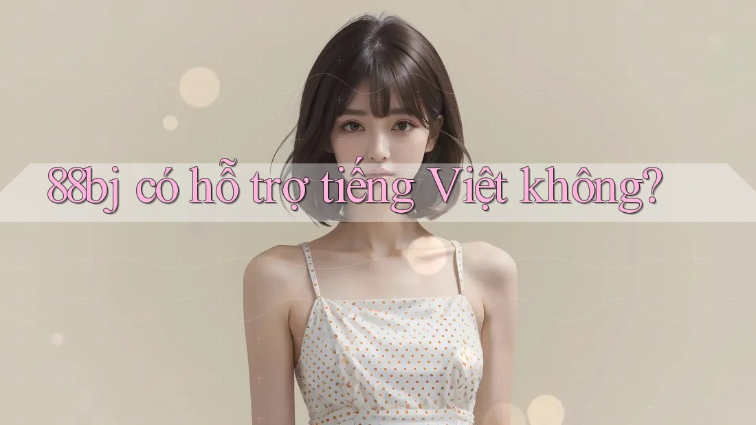 88bj có hỗ trợ tiếng Việt không?