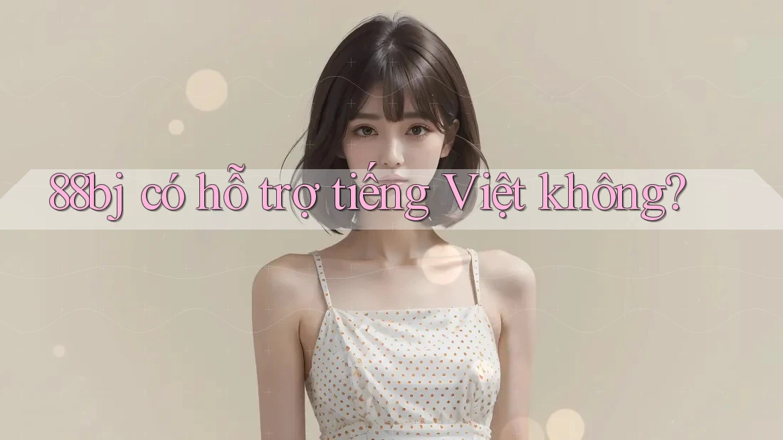 88bj có hỗ trợ tiếng Việt không?
