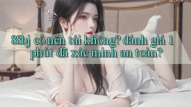 88bj có nên tải không đánh giá 1 phút đã xác minh an toàn