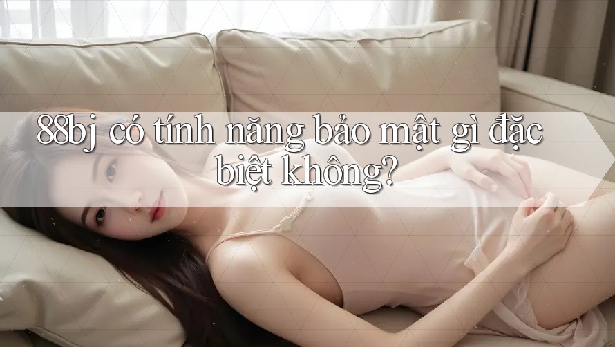 88bj có tính năng bảo mật gì đặc biệt không?
