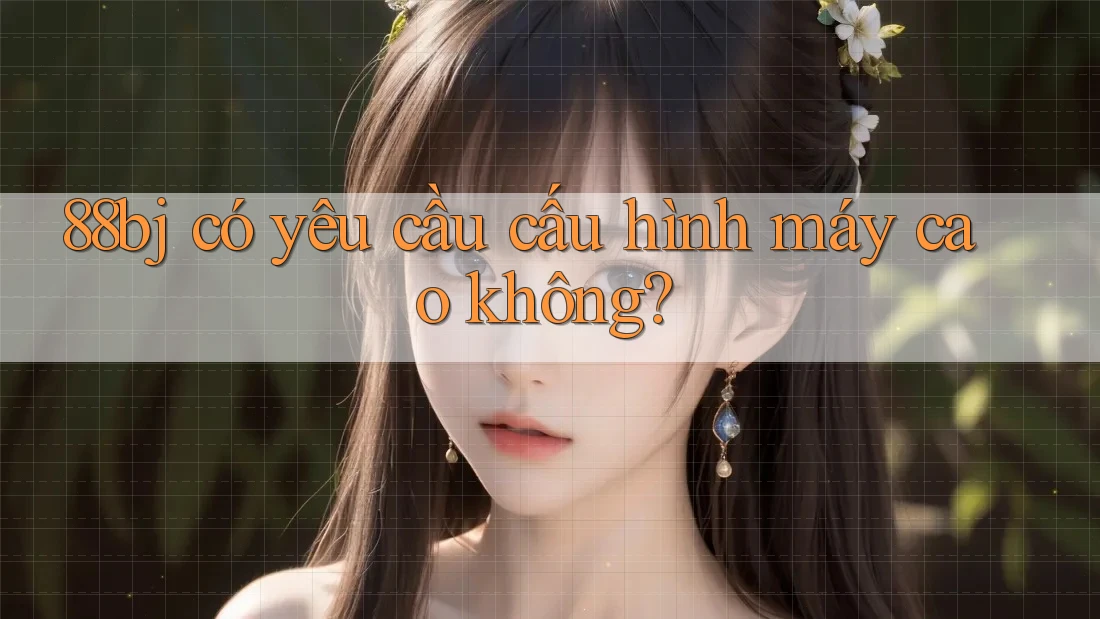 88bj có yêu cầu cấu hình máy cao không?