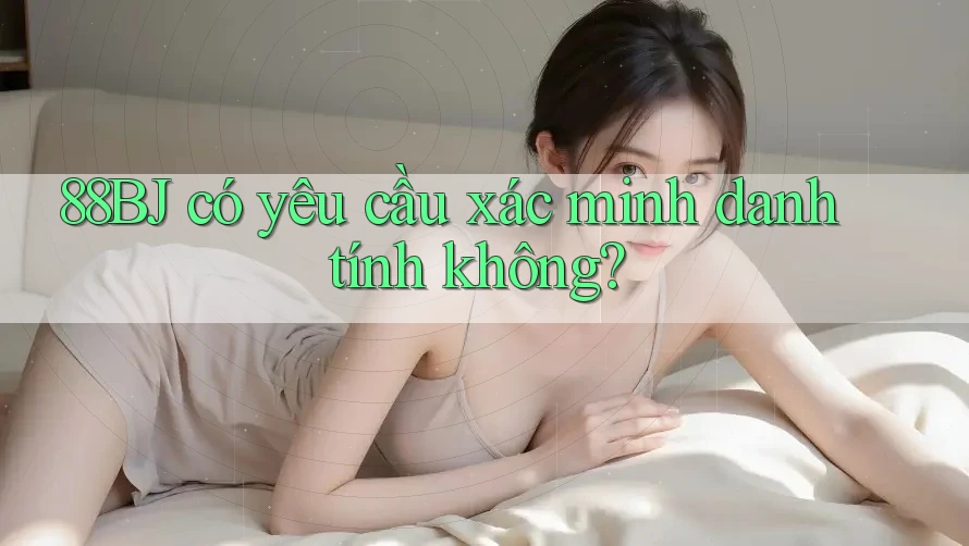88BJ có yêu cầu xác minh danh tính không?