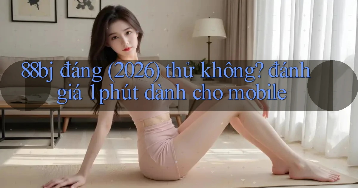 88bj đáng (2026) thử không đánh giá 1 phút dành cho mobile