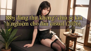 88bj đáng thử không chia sẻ kinh nghiệm cho dân casual (2026)