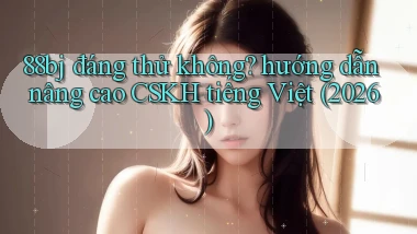 88bj đáng thử không hướng dẫn nâng cao CSKH tiếng Việt (2026)