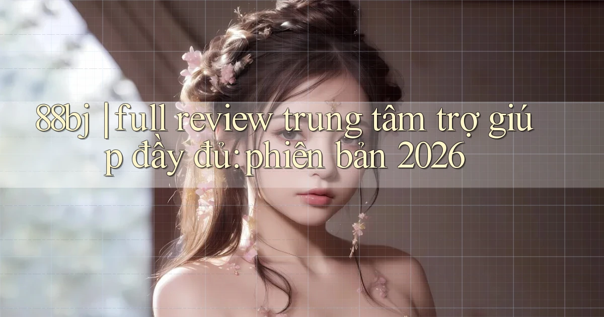 88bj full review trung tâm trợ giúp đầy đủ phiên bản 2026