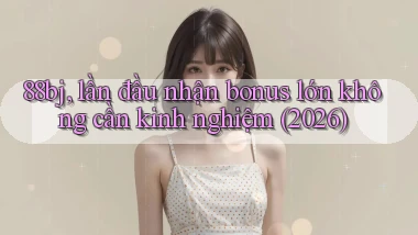88bj, lần đầu nhận bonus lớn không cần kinh nghiệm (2026)