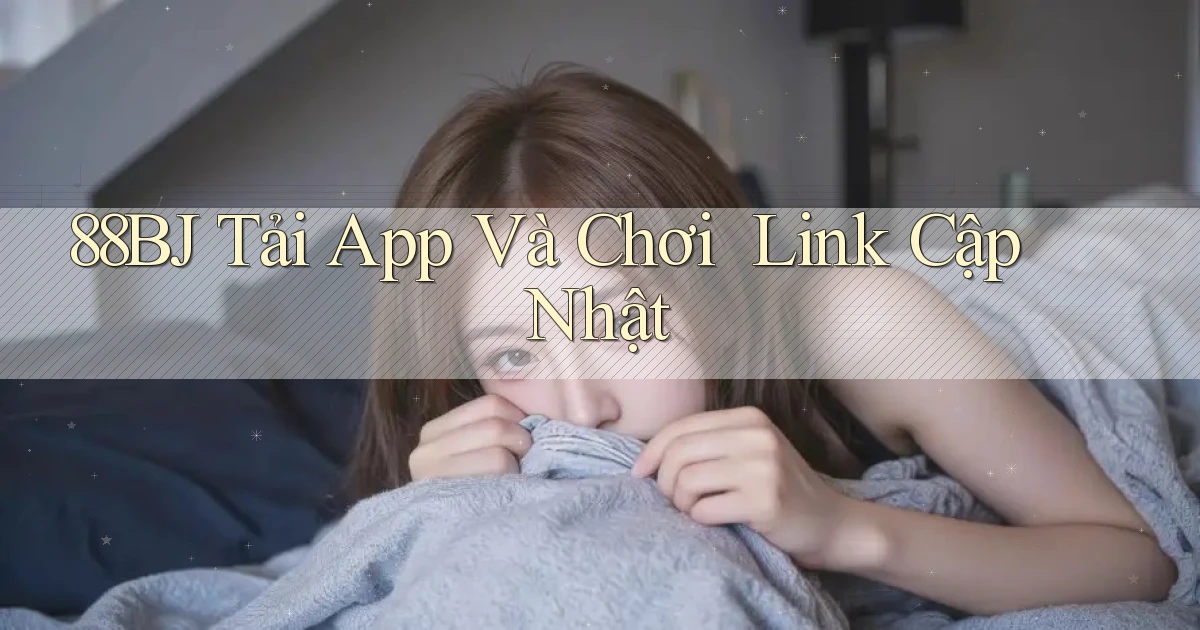 88bj   Tải App Và Chơi ｜ Link Cập Nhật