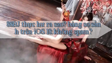 88BJ thực hư ra sao bảng so sánh trên iOS 18 không spam