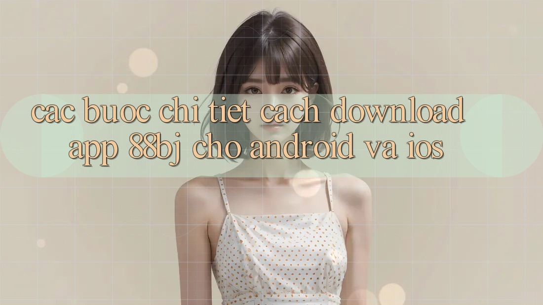 Các bước chi tiết cách download app 88bj cho Android và iOS