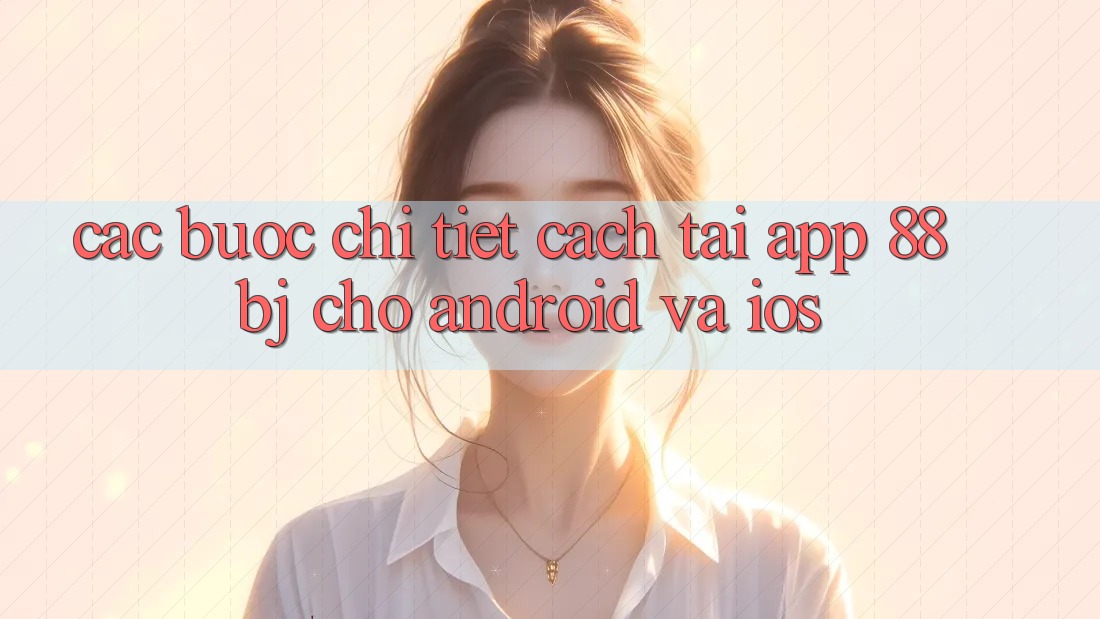 Các bước chi tiết cách tải app 88bj cho Android và iOS