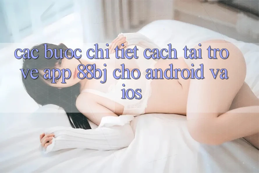 Các bước chi tiết cách tải trở về app 88bj cho Android và iOS