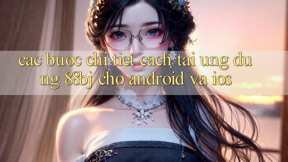 Các bước chi tiết cách tải ứng dụng 88bj cho Android và iOS