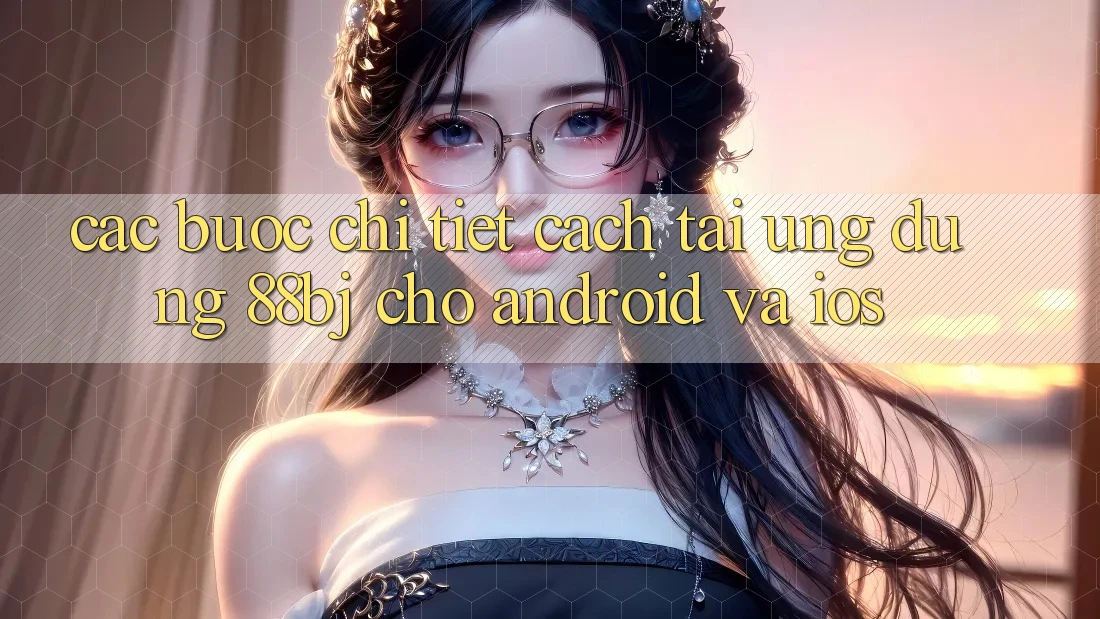 Các bước chi tiết cách tải ứng dụng 88bj cho Android và iOS