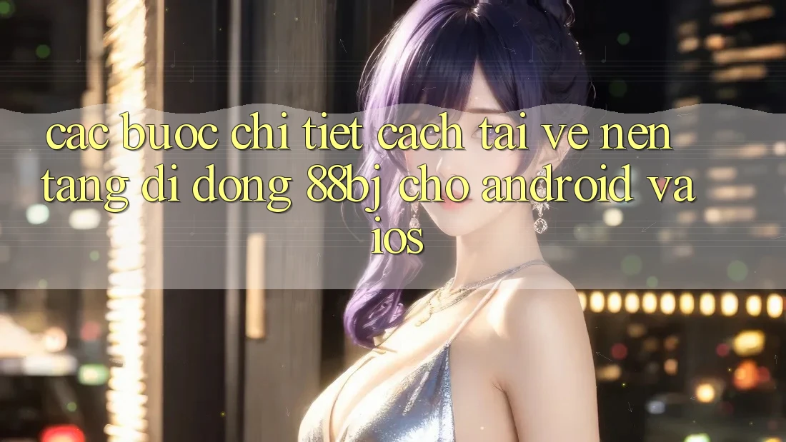 Các bước chi tiết cách tải về nền tảng di động 88bj cho Android và iOS