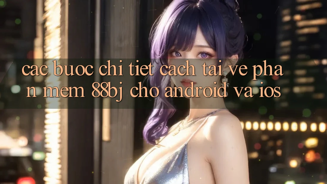 Các bước chi tiết cách tải về phần mềm 88bj cho Android và iOS