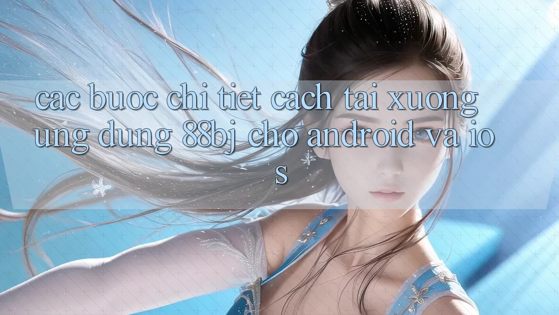 Các bước chi tiết cách tải xuống ứng dụng 88bj cho Android và iOS
