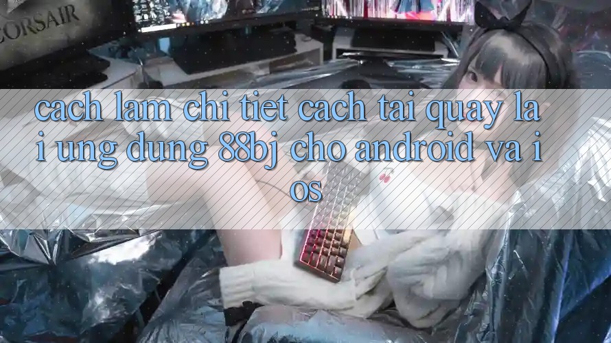 Cách làm chi tiết cách tải quay lại ứng dụng 88bj cho Android và iOS