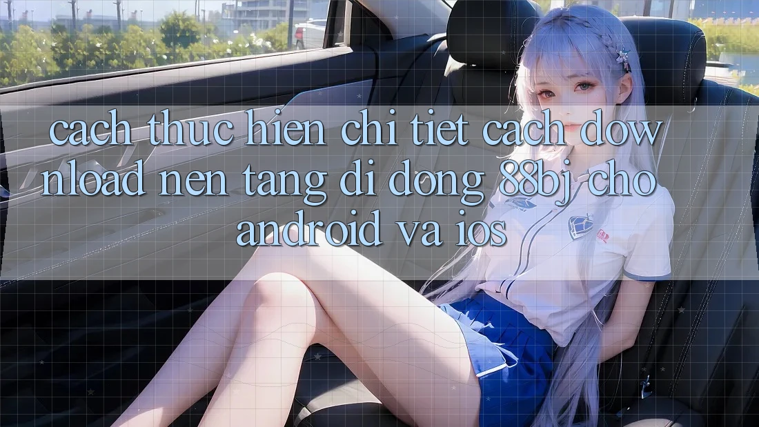 Cách thực hiện chi tiết cách download nền tảng di động 88bj cho Android và iOS