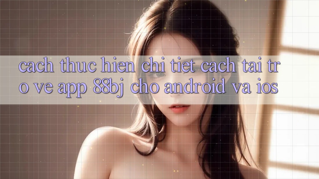 Cách thực hiện chi tiết cách tải trở về app 88bj cho Android và iOS