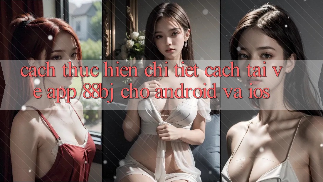 Cách thực hiện chi tiết cách tải về app 88bj cho Android và iOS