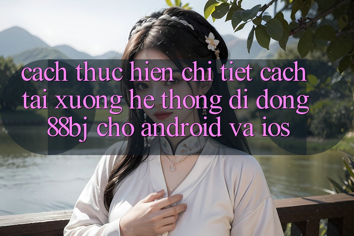 Cách thực hiện chi tiết cách tải xuống hệ thống di động 88bj cho Android và iOS