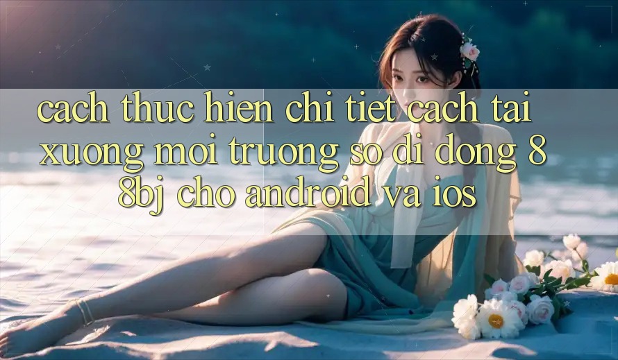 Cách thực hiện chi tiết cách tải xuống môi trường số di động 88bj cho Android và iOS Cách thực hiện chi tiết cách tải xuống môi trường số di động 88bj cho Android và iOS