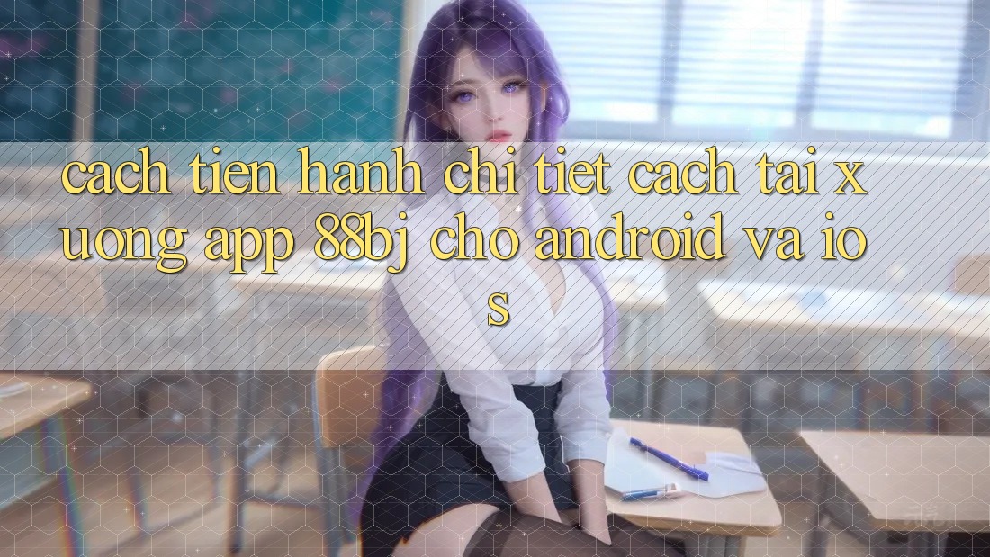 Cách tiến hành chi tiết cách tải xuống app 88bj cho Android và iOS