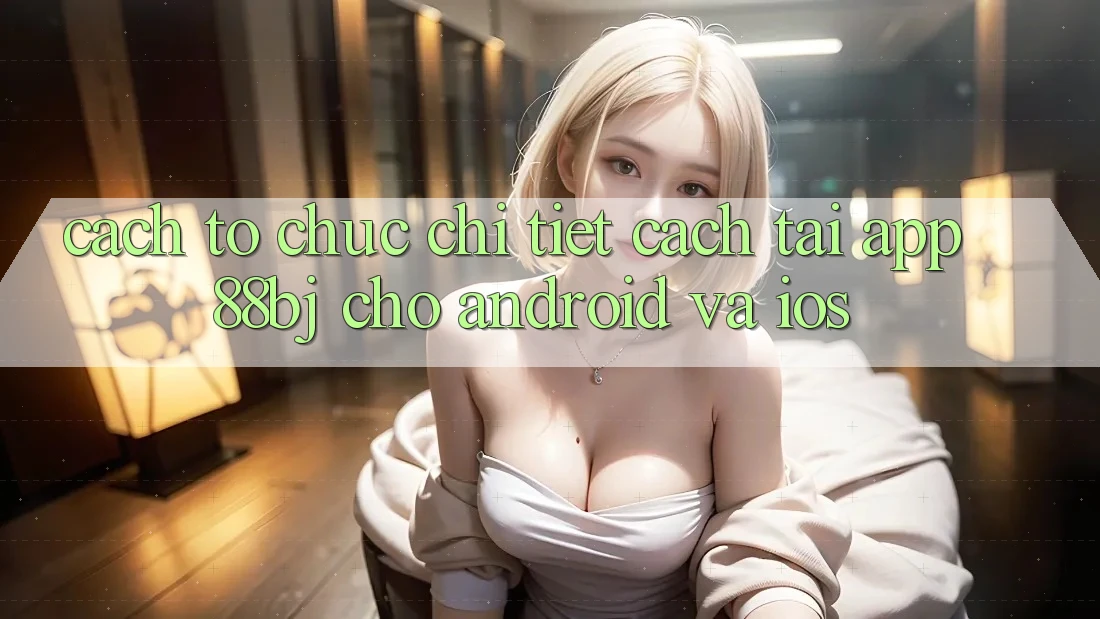Cách tổ chức chi tiết cách tải app 88bj cho Android và iOS