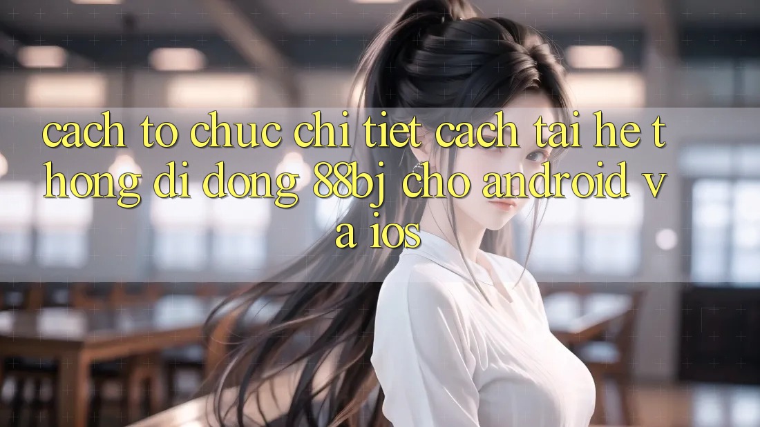 Cách tổ chức chi tiết cách tải hệ thống di động 88bj cho Android và iOS