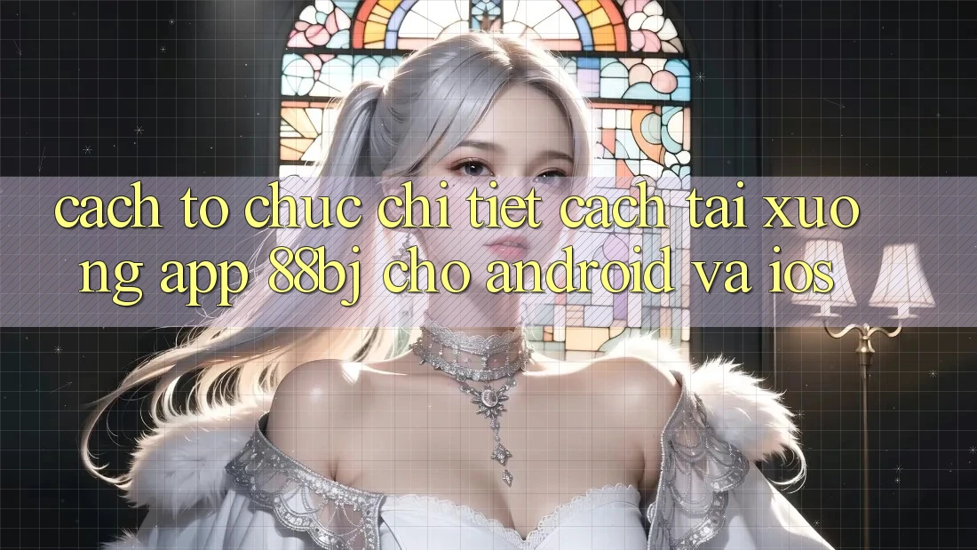 Cách tổ chức chi tiết cách tải xuống app 88bj cho Android và iOS