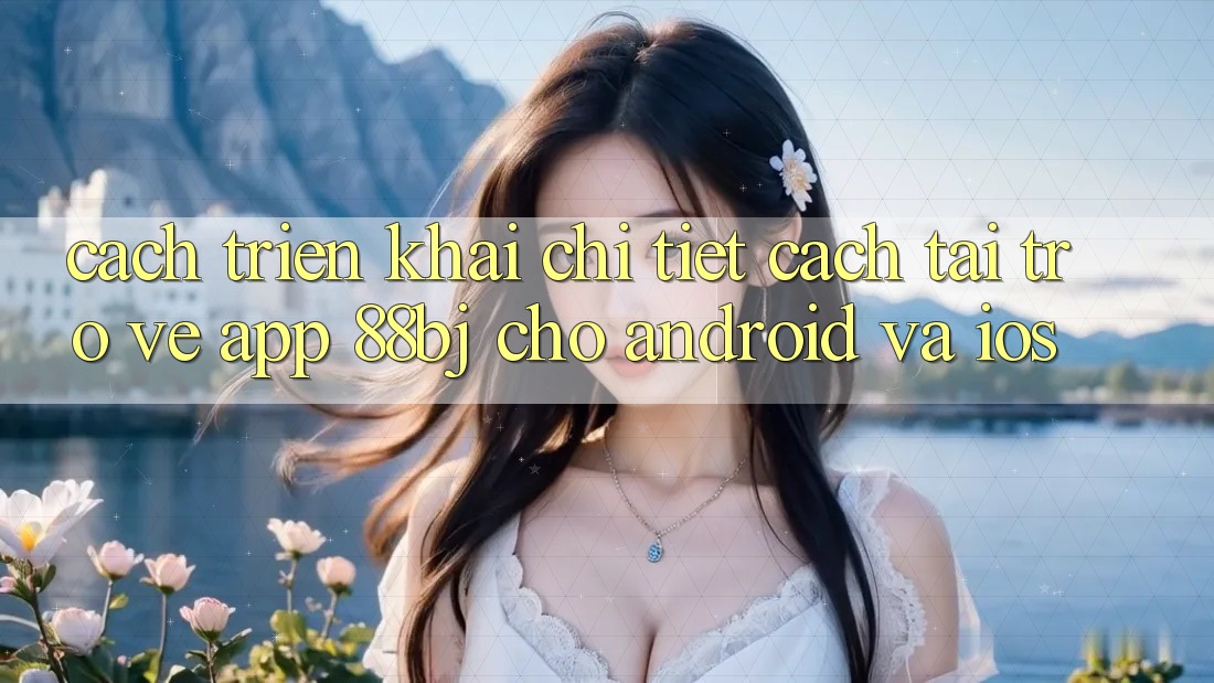 Cách triển khai chi tiết cách tải trở về app 88bj cho Android và iOS