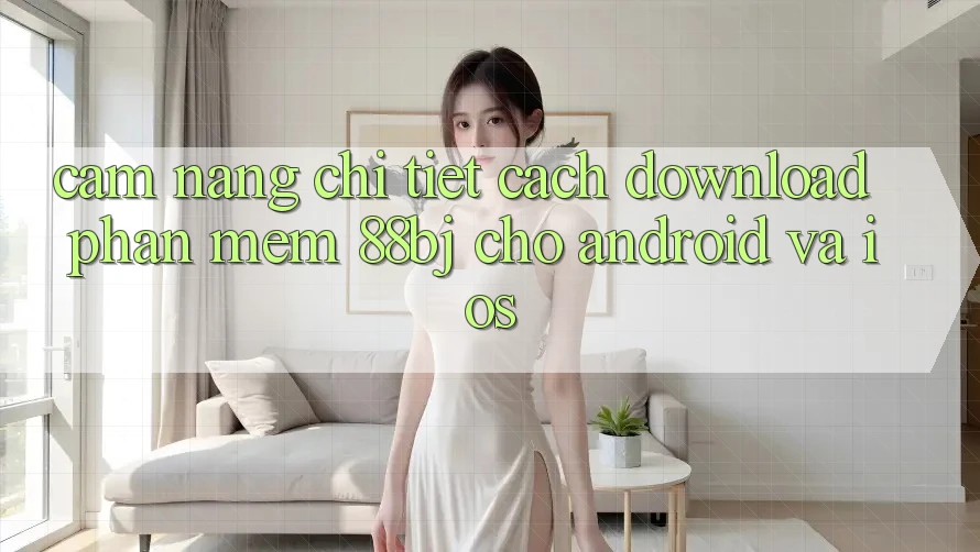 Cẩm nang chi tiết cách download phần mềm 88bj cho Android và iOS Cẩm nang chi tiết cách download phần mềm 88bj cho Android và iOS