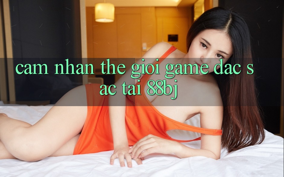 Cảm nhận thế giới game đặc sắc tại 88bj Cảm nhận thế giới game đặc sắc tại 88bj