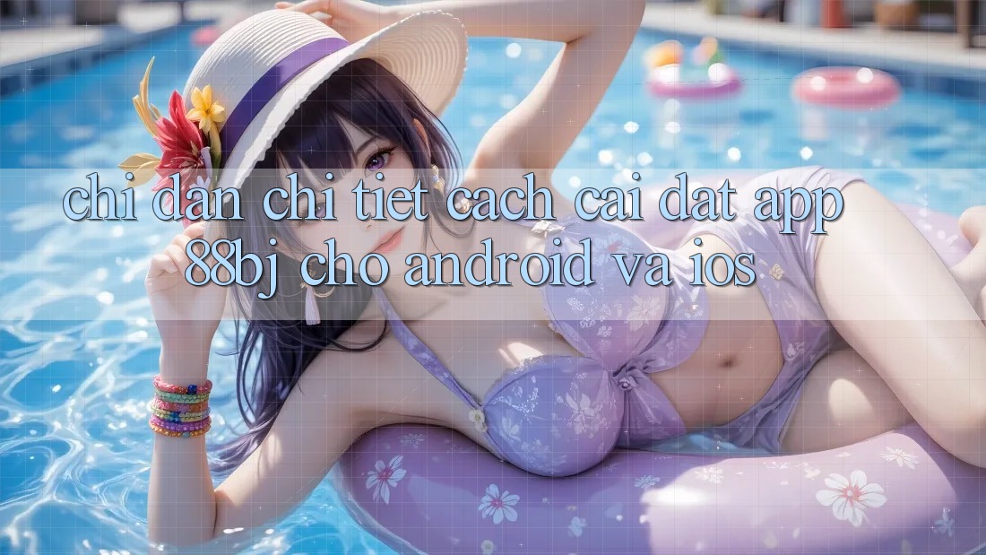 Chỉ dẫn chi tiết cách cài đặt app 88bj cho Android và iOS