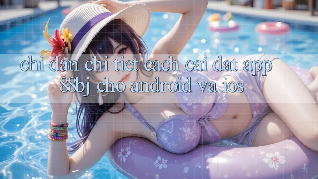Chỉ dẫn chi tiết cách cài đặt app 88bj cho Android và iOS