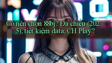 Có nên chọn 88bj đa chiều (2025), tiết kiệm data, CH Play