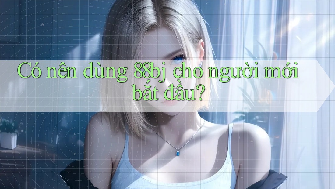 Có nên dùng 88bj cho người mới bắt đầu?