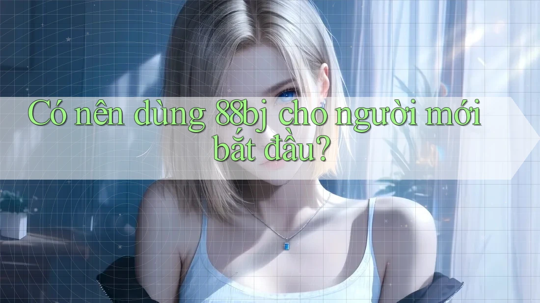 Có nên dùng 88bj cho người mới bắt đầu?