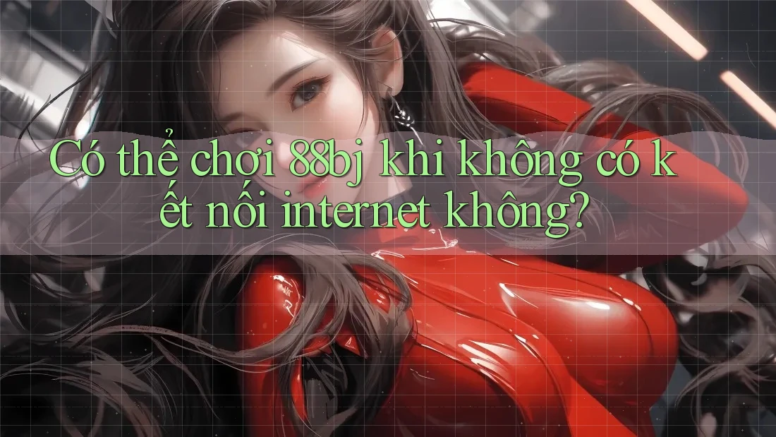 Có thể chơi 88bj khi không có kết nối internet không? Có thể chơi 88bj khi không có kết nối internet không?